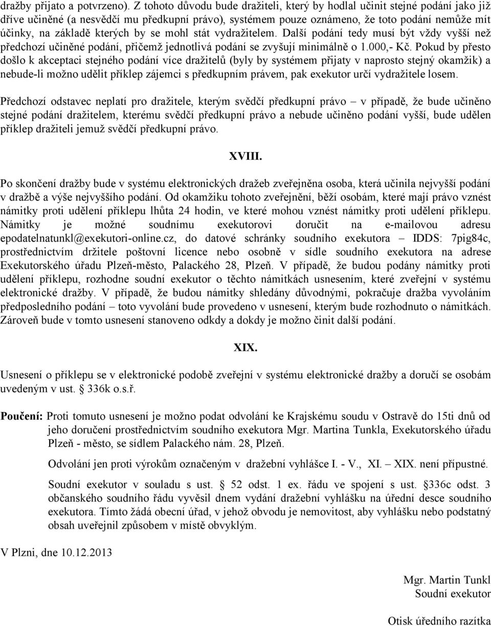 kterých by se mohl stát vydražitelem. Další podání tedy musí být vždy vyšší než předchozí učiněné podání, přičemž jednotlivá podání se zvyšují minimálně o 1.000,- Kč.