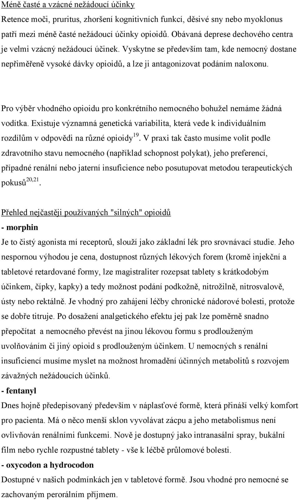 Pro výběr vhodného opioidu pro konkrétního nemocného bohužel nemáme žádná vodítka. Existuje významná genetická variabilita, která vede k individuálním rozdílům v odpovědi na různé opioidy 19.