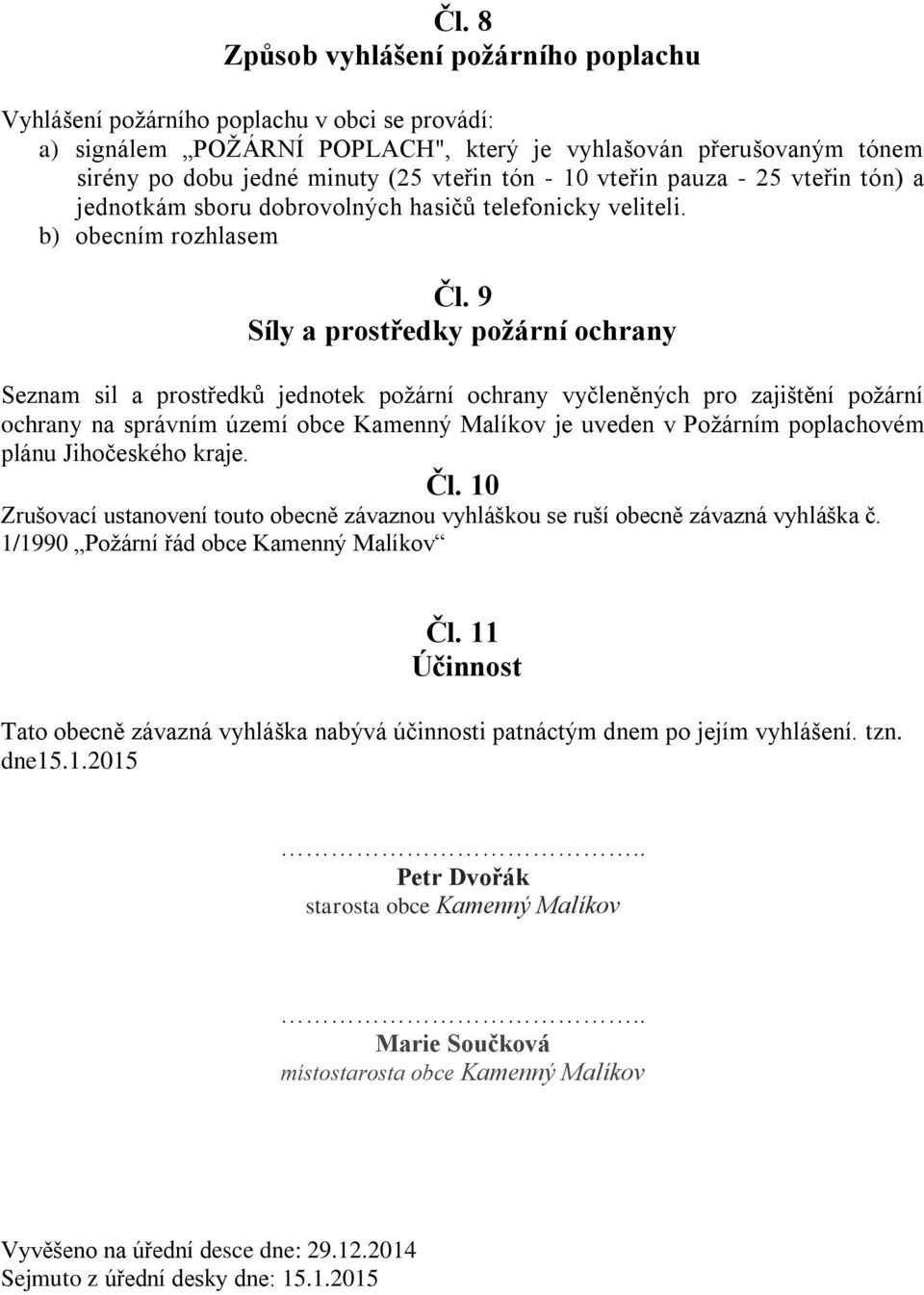 9 Síly a prostředky požární ochrany Seznam sil a prostředků jednotek požární ochrany vyčleněných pro zajištění požární ochrany na správním území obce Kamenný Malíkov je uveden v Požárním poplachovém