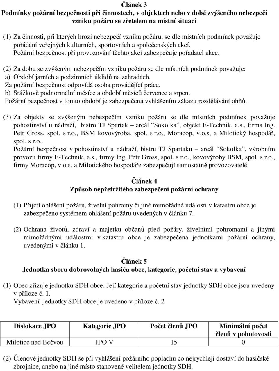 (2) Za dobu se zvýšeným nebezpečím vzniku požáru se dle místních podmínek považuje: a) Období jarních a podzimních úklidů na zahradách. Za požární bezpečnost odpovídá osoba provádějící práce.