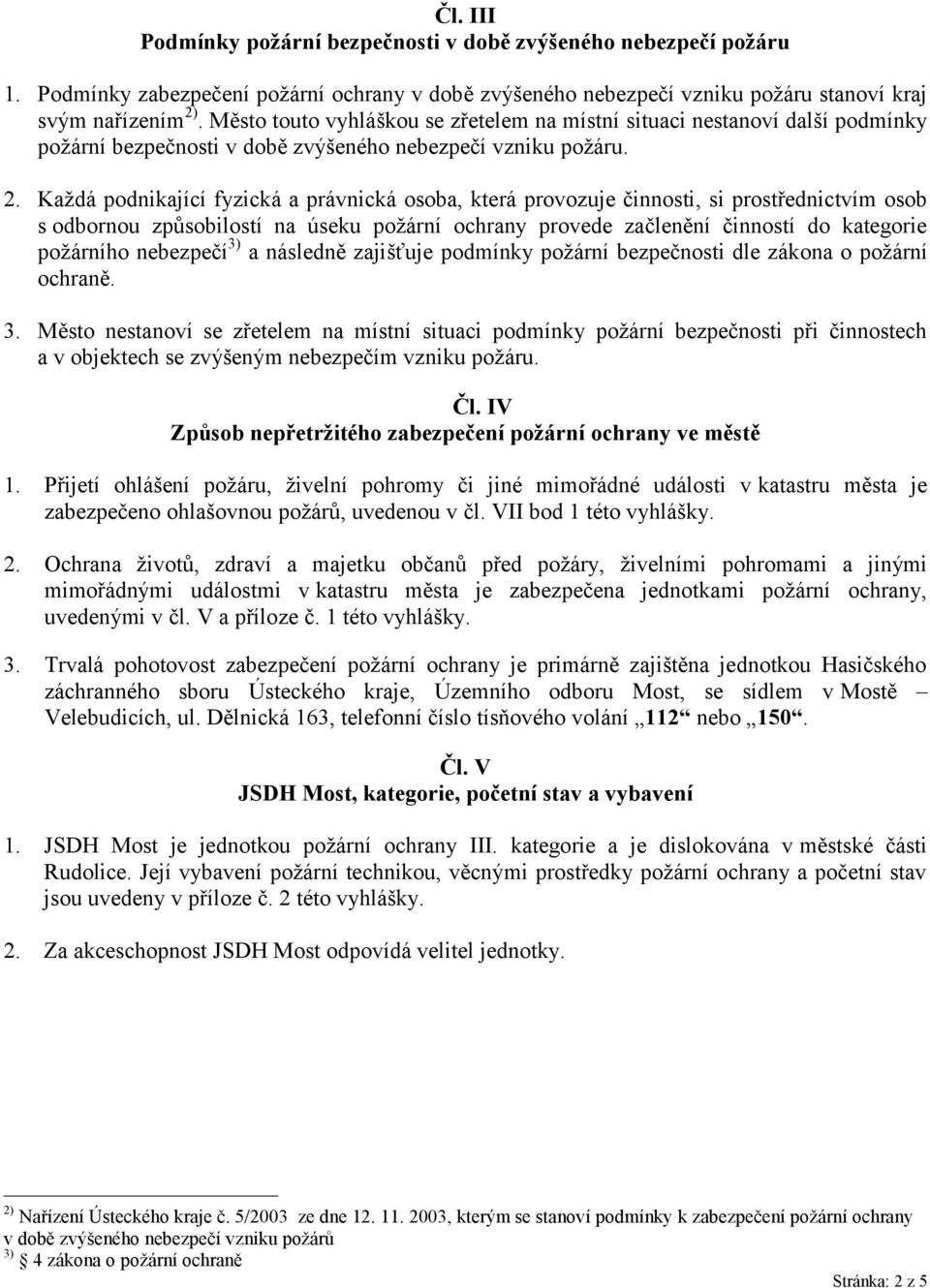 Každá podnikající fyzická a právnická osoba, která provozuje činnosti, si prostřednictvím osob s odbornou způsobilostí na úseku požární ochrany provede začlenění činností do kategorie požárního