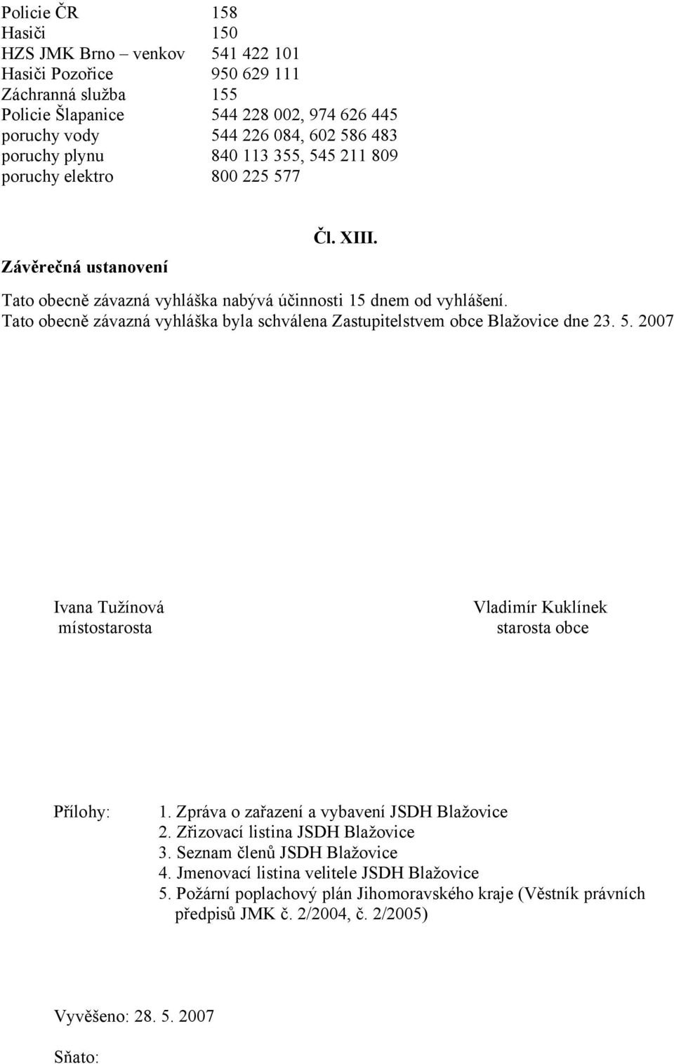 Tato obecně závazná vyhláška byla schválena Zastupitelstvem obce Blažovice dne 23. 5. 2007 Ivana Tužínová místostarosta Vladimír Kuklínek starosta obce Přílohy: 1.