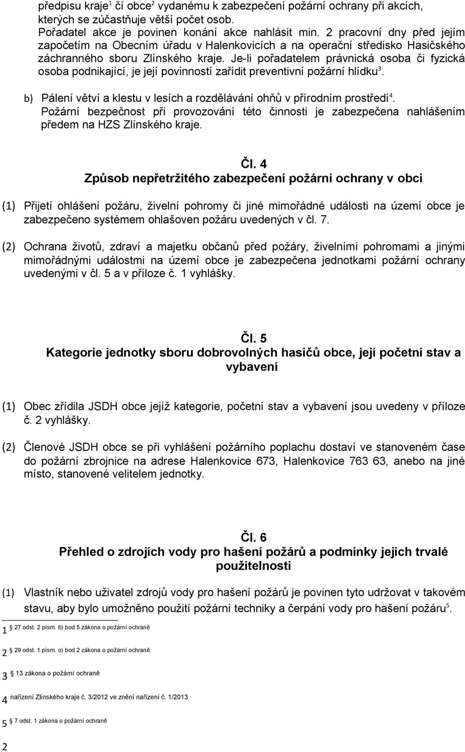 Je-li pořadatelem právnická osoba či fyzická osoba podnikající, je její povinností zařídit preventivní požární hlídku 3. b) Pálení větví a klestu v lesích a rozdělávání ohňů v přírodním prostředí 4.