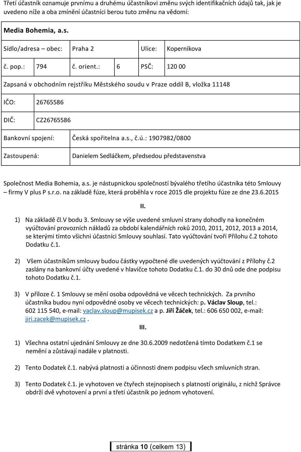 : 1907982/0800 Zastoupená: Danielem Sedláčkem, předsedou představenstva Společnost Media Bohemia, a.s. je nástupnickou společností bývalého třetího účastníka této Smlouvy firmy V plus P s.r.o. na základě fúze, která proběhla v roce 2015 dle projektu fúze ze dne 23.