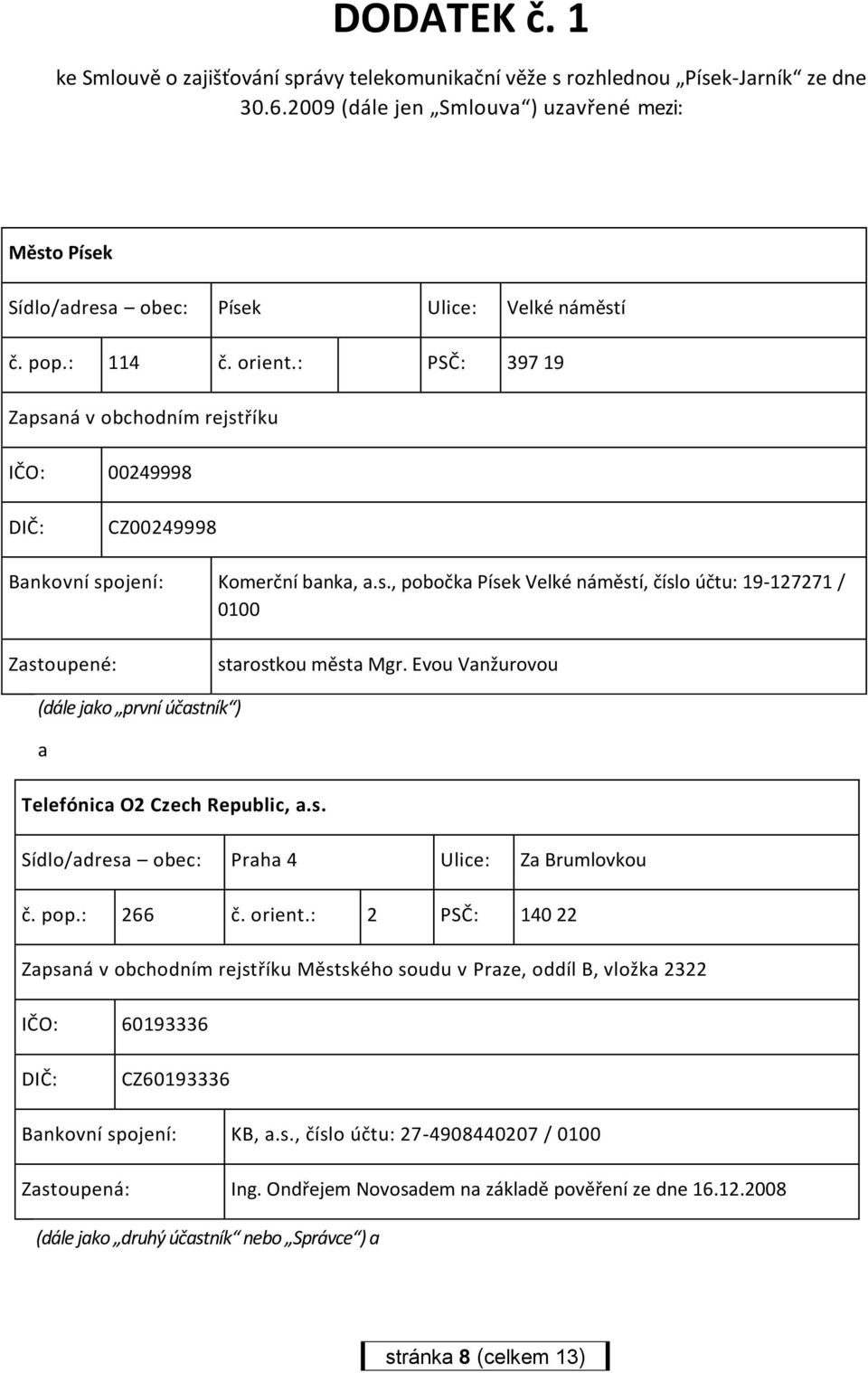 : PSČ: 397 19 Zapsaná v obchodním rejstříku IČO: 00249998 DIČ: CZ00249998 Bankovní spojení: Komerční banka, a.s., pobočka Písek Velké náměstí, číslo účtu: 19-127271 / 0100 Zastoupené: starostkou města Mgr.