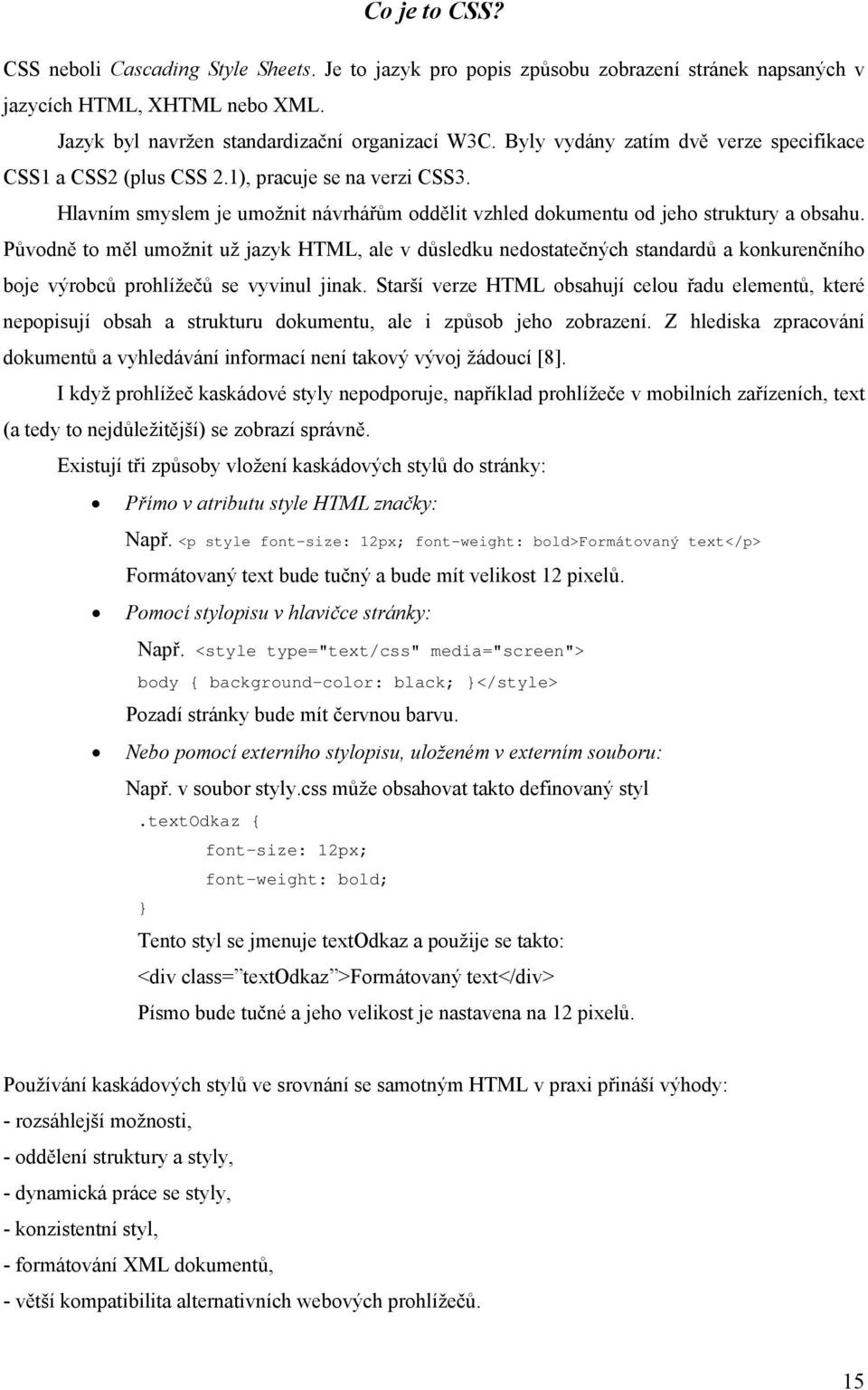 Původně to měl umožnit už jazyk HTML, ale v důsledku nedostatečných standardů a konkurenčního boje výrobců prohlížečů se vyvinul jinak.