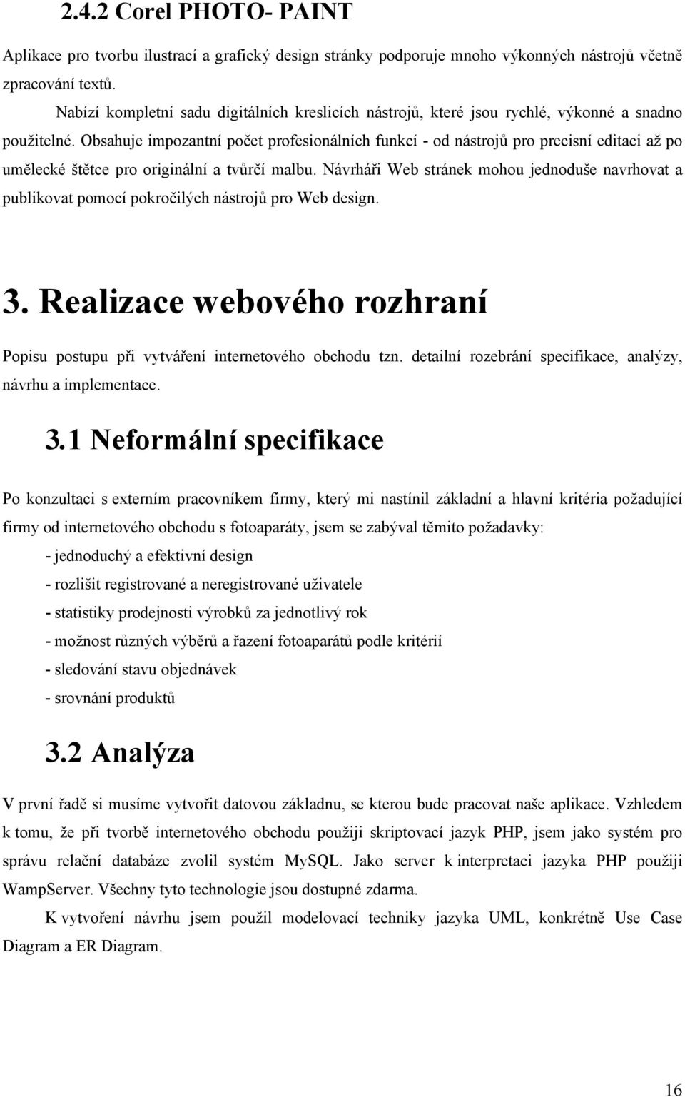 Obsahuje impozantní počet profesionálních funkcí - od nástrojů pro precisní editaci až po umělecké štětce pro originální a tvůrčí malbu.