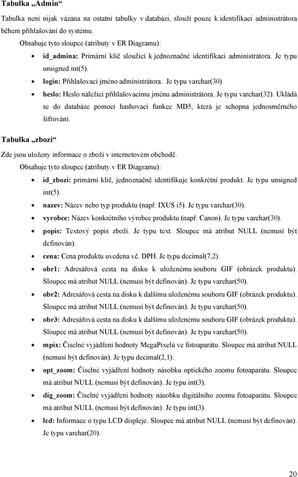 Je typu varchar(30) heslo: Heslo náležící přihlašovacímu jménu administrátora. Je typu varchar(32). Ukládá se do databáze pomocí hashovací funkce MD5, která je schopna jednosměrného šifrování.