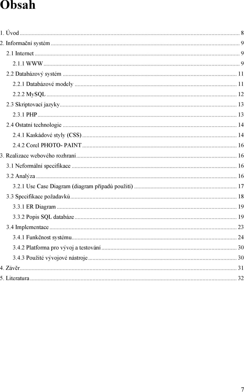 .. 16 3.1 Neformální specifikace... 16 3.2 Analýza... 16 3.2.1 Use Case Diagram (diagram případů použití)... 17 3.3 Specifikace požadavků... 18 3.3.1 ER Diagram... 19 3.3.2 Popis SQL databáze.