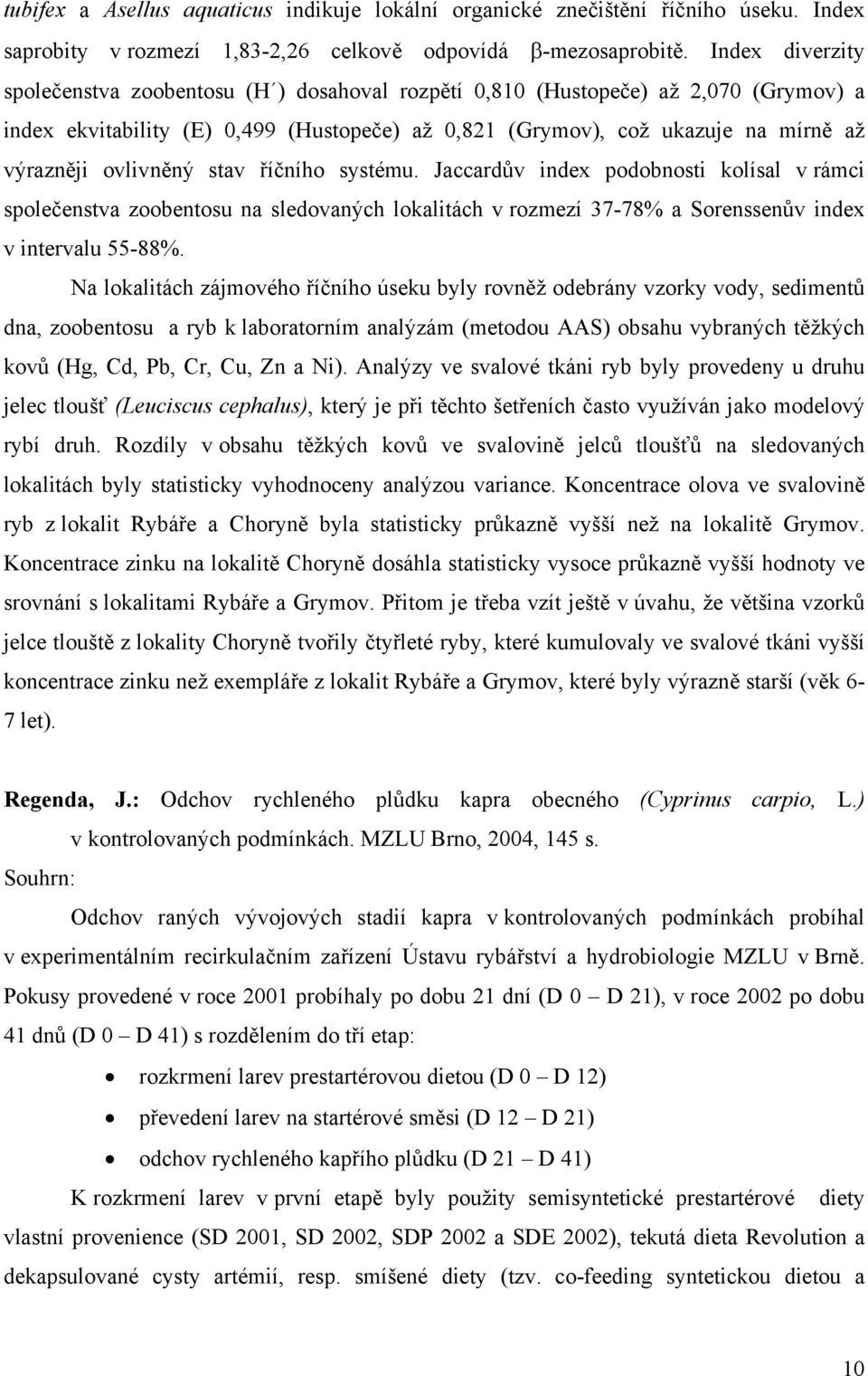 ovlivněný stav říčního systému. Jaccardův index podobnosti kolísal v rámci společenstva zoobentosu na sledovaných lokalitách v rozmezí 37-78% a Sorenssenův index v intervalu 55-88%.