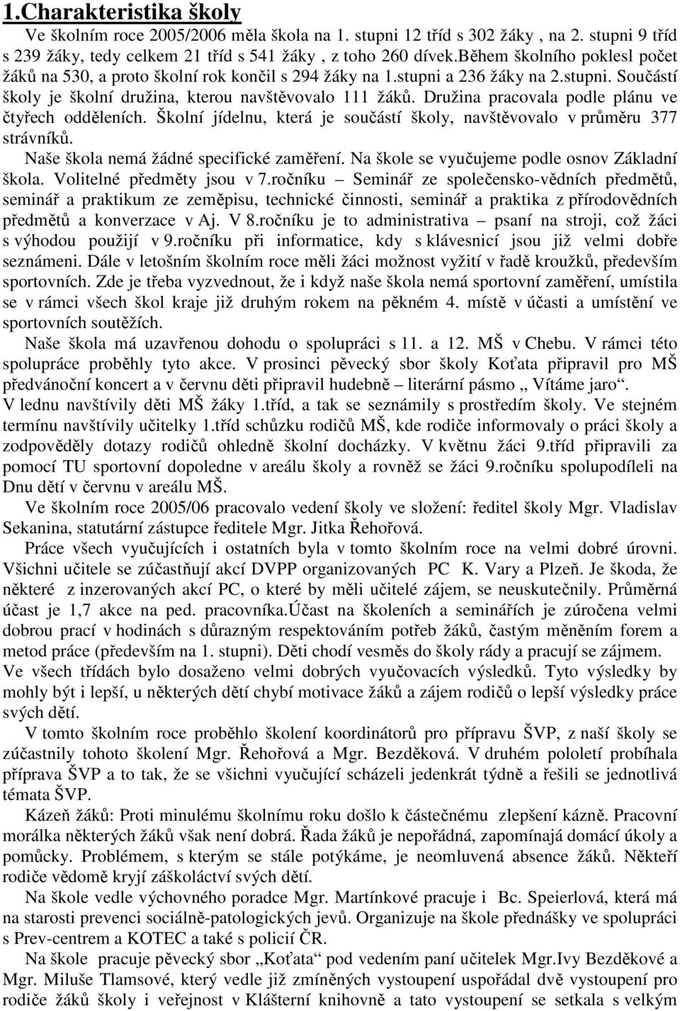 Družina pracovala podle plánu ve čtyřech odděleních. Školní jídelnu, která je součástí školy, navštěvovalo v průměru 377 strávníků. Naše škola nemá žádné specifické zaměření.