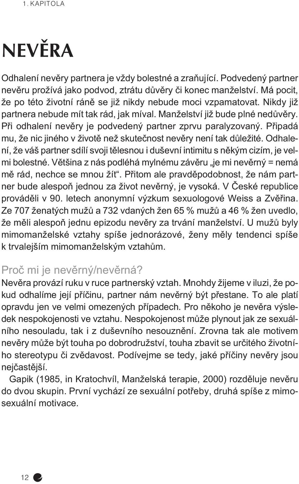 Pøi odhalení nevìry je podvedený partner zprvu paralyzovaný. Pøipadá mu, že nic jiného v životì než skuteènost nevìry není tak dùležité.