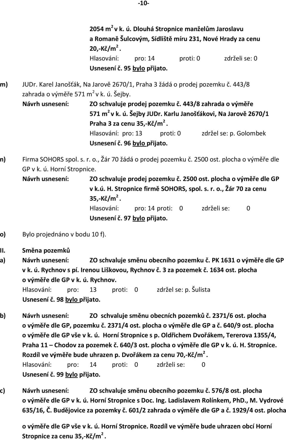 Karlu Janošťákovi, Na Jarově 2670/1 Praha 3 za cenu 35,-Kč/m 2. Hlasování: pro: 13 proti: 0 zdržel se: p. Golombek Usnesení č. 96 bylo přijato. n) Firma SOHORS spol. s. r. o.