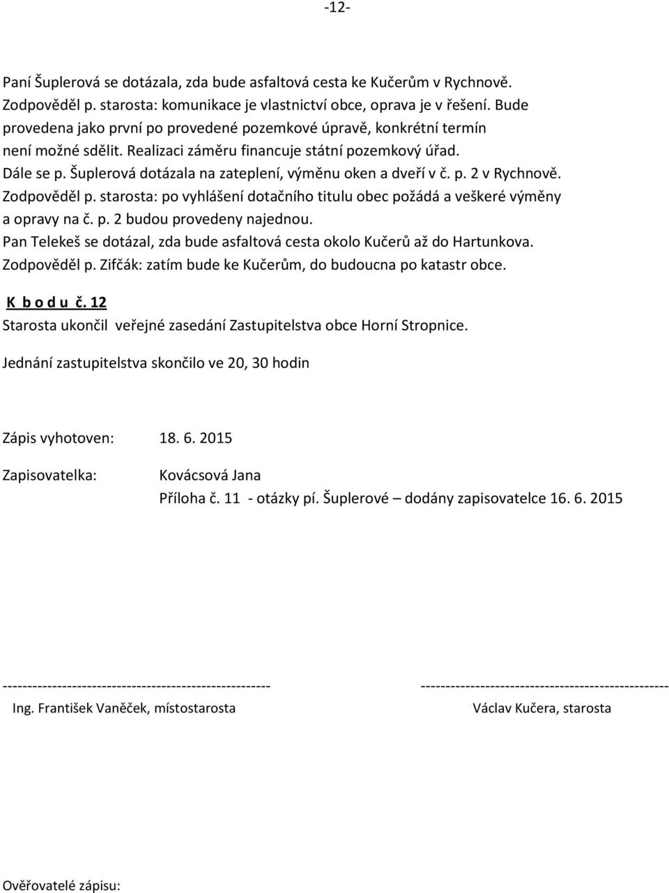 Šuplerová dotázala na zateplení, výměnu oken a dveří v č. p. 2 v Rychnově. Zodpověděl p. starosta: po vyhlášení dotačního titulu obec požádá a veškeré výměny a opravy na č. p. 2 budou provedeny najednou.