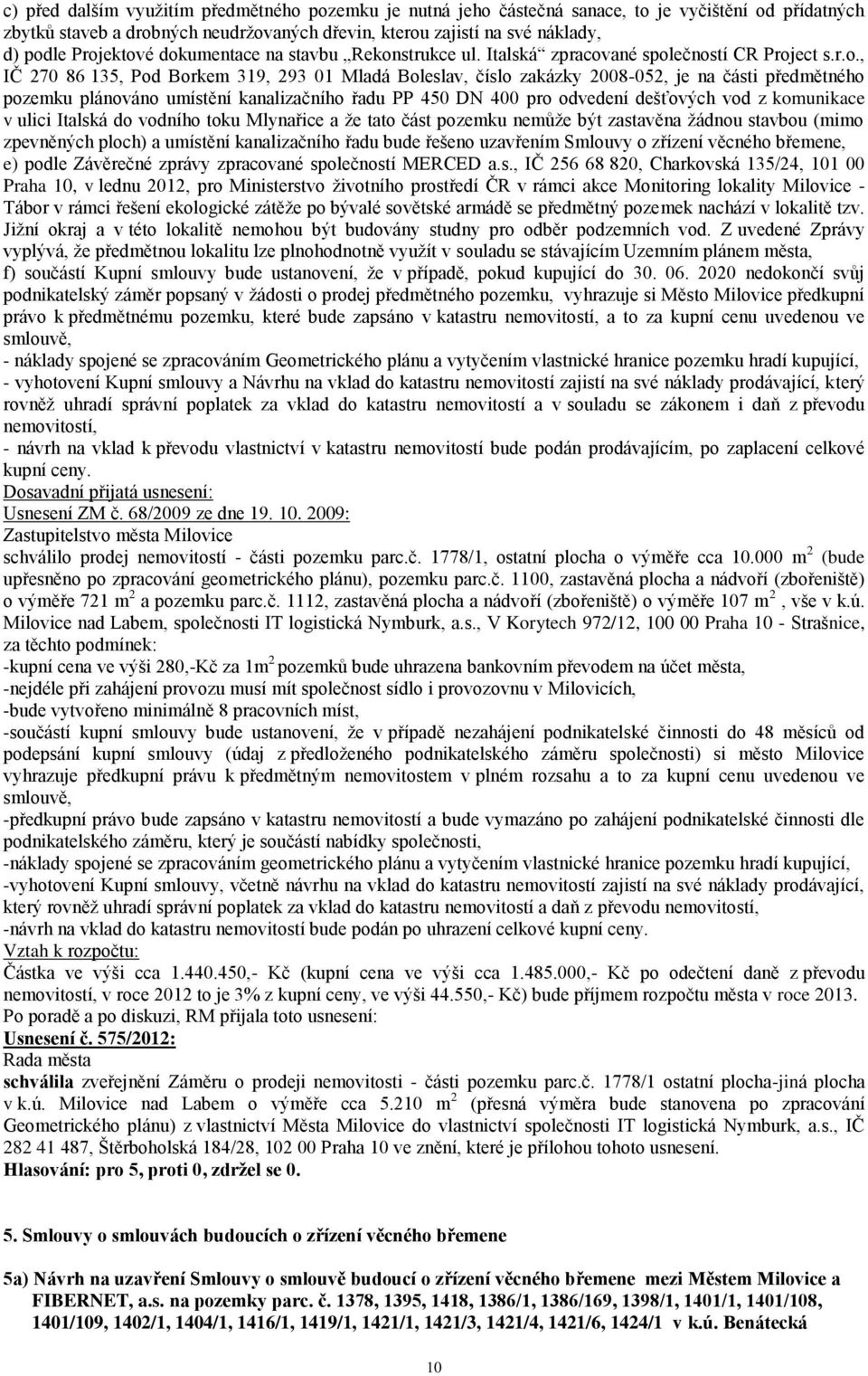 předmětného pozemku plánováno umístění kanalizačního řadu PP 450 DN 400 pro odvedení dešťových vod z komunikace v ulici Italská do vodního toku Mlynařice a že tato část pozemku nemůže být zastavěna