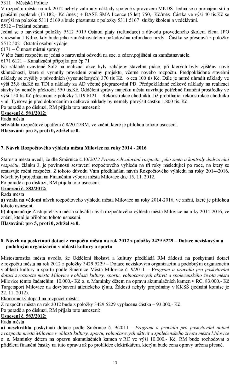 5512 Požární ochrana Jedná se o navýšení položky 5512 5019 Ostatní platy (refundace) z důvodu provedeného školení člena JPO v rozsahu 1 týdne, kdy bude jeho zaměstnavatelem požadována refundace mzdy.