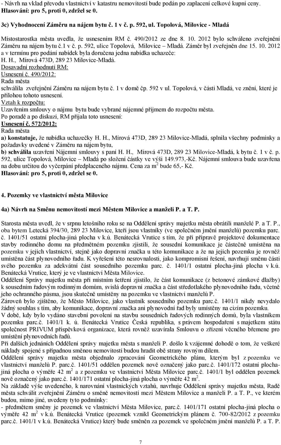 Záměr byl zveřejněn dne 15. 10. 2012 a v termínu pro podání nabídek byla doručena jedna nabídka uchazeče: H. H., Mírová 473D, 289 23 Milovice-Mladá. Dosavadní rozhodnutí RM: Usnesení č.