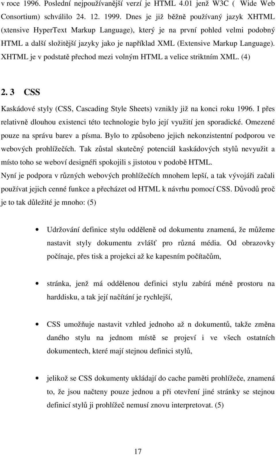 XHTML je v podstatě přechod mezi volným HTML a velice striktním XML. (4) 2. 3 CSS Kaskádové styly (CSS, Cascading Style Sheets) vznikly již na konci roku 1996.