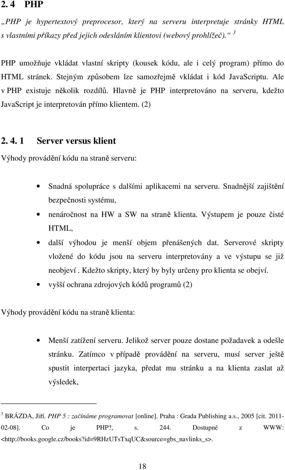 Hlavně je PHP interpretováno na serveru, kdežto JavaScript je interpretován přímo klientem. (2) 2. 4.