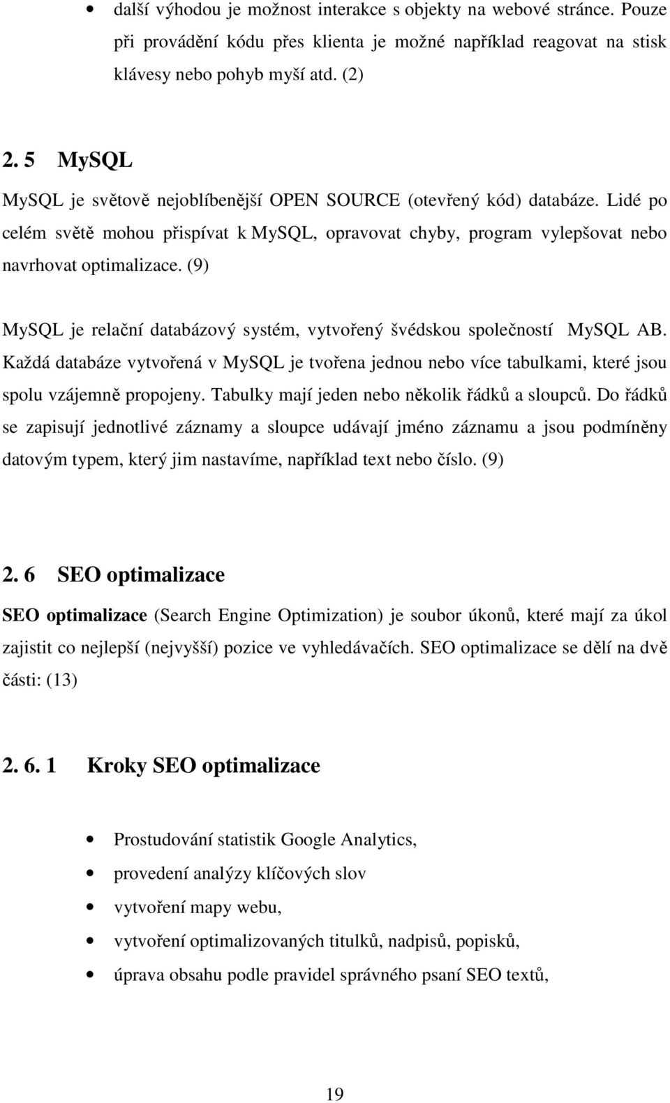 (9) MySQL je relační databázový systém, vytvořený švédskou společností MySQL AB. Každá databáze vytvořená v MySQL je tvořena jednou nebo více tabulkami, které jsou spolu vzájemně propojeny.