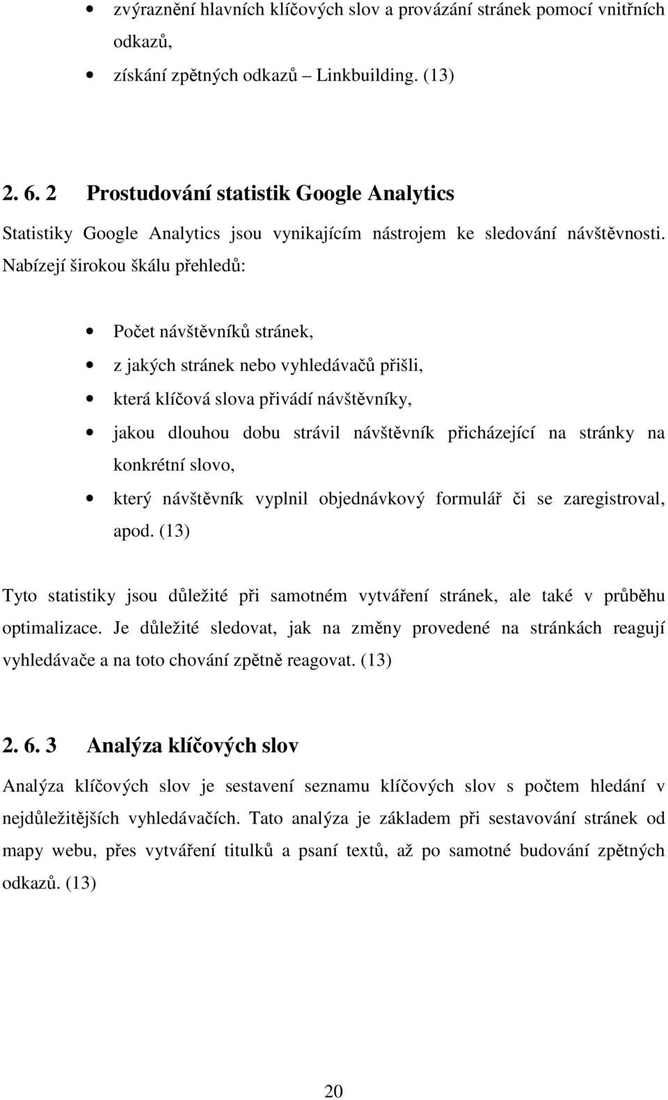 Nabízejí širokou škálu přehledů: Počet návštěvníků stránek, z jakých stránek nebo vyhledávačů přišli, která klíčová slova přivádí návštěvníky, jakou dlouhou dobu strávil návštěvník přicházející na
