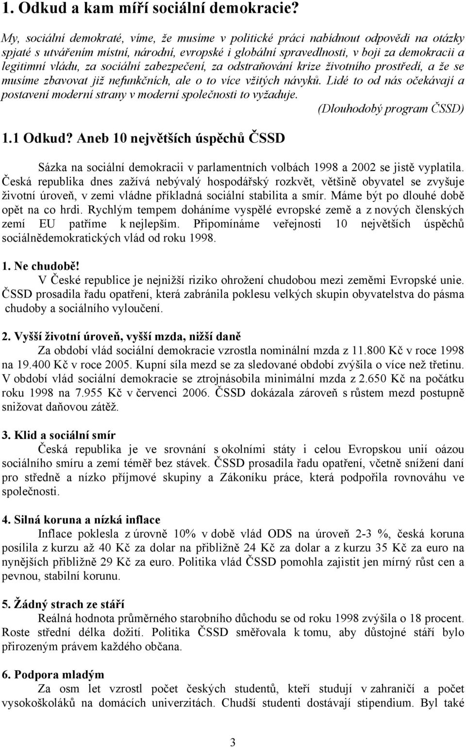 za sociální zabezpečení, za odstraňování krize životního prostředí, a že se musíme zbavovat již nefunkčních, ale o to více vžitých návyků.
