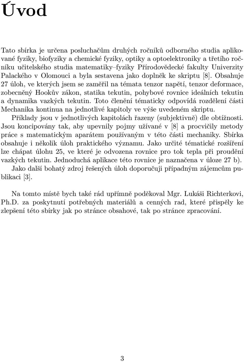 Obsahuje 7 úloh, ve kterých jsem se zaměřil na témata tenzor napětí, tenzor deformace, zobecněný Hookův zákon, statika tekutin, pohybové rovnice ideálních tekutin a dynamika vazkých tekutin.