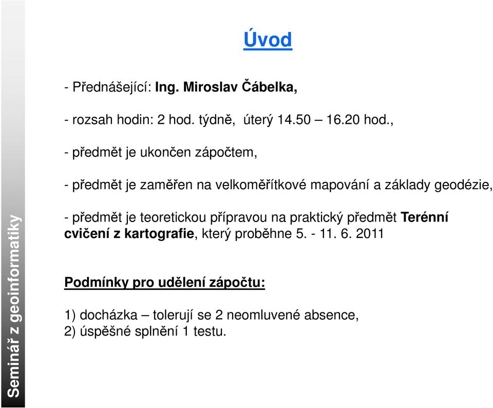 předmět je teoretickou přípravou na praktický předmět Terénní cvičení z kartografie, který proběhne 5.