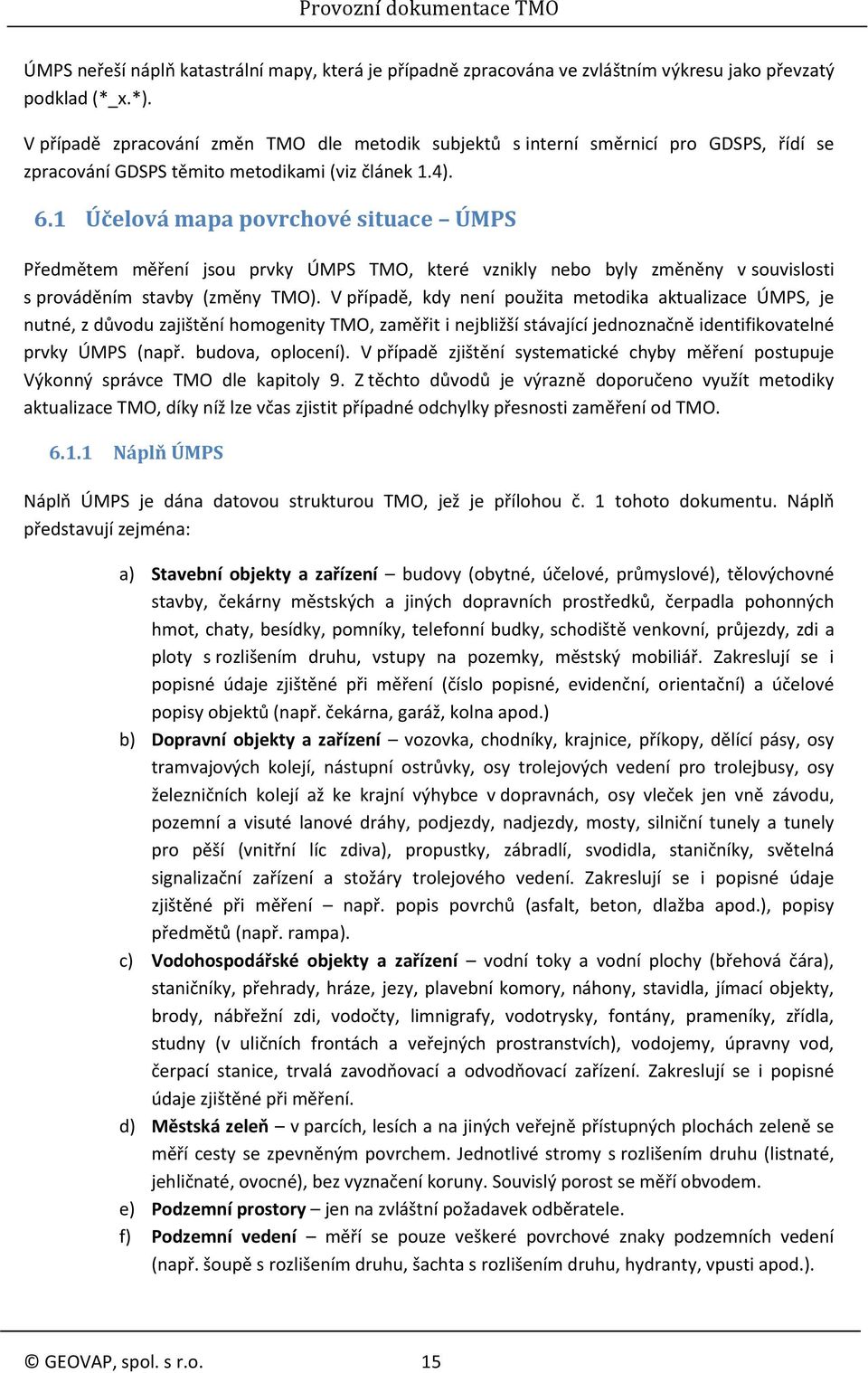 1 Účelová mapa povrchové situace ÚMPS Předmětem měření jsou prvky ÚMPS TMO, které vznikly nebo byly změněny v souvislosti s prováděním stavby (změny TMO).