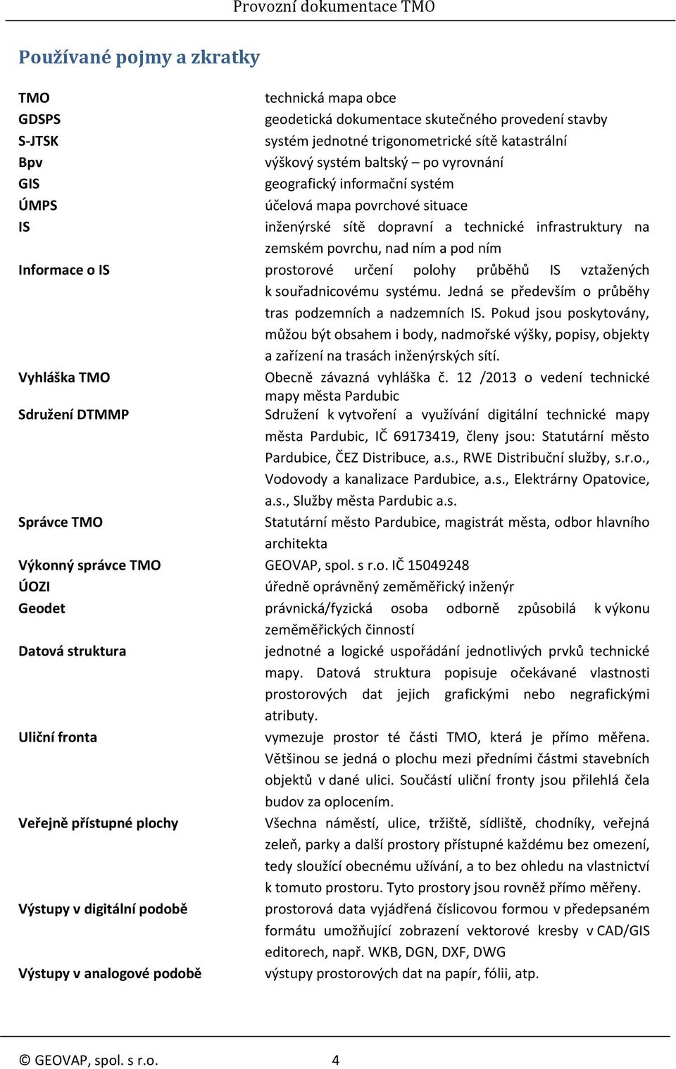 určení polohy průběhů IS vztažených k souřadnicovému systému. Jedná se především o průběhy tras podzemních a nadzemních IS.