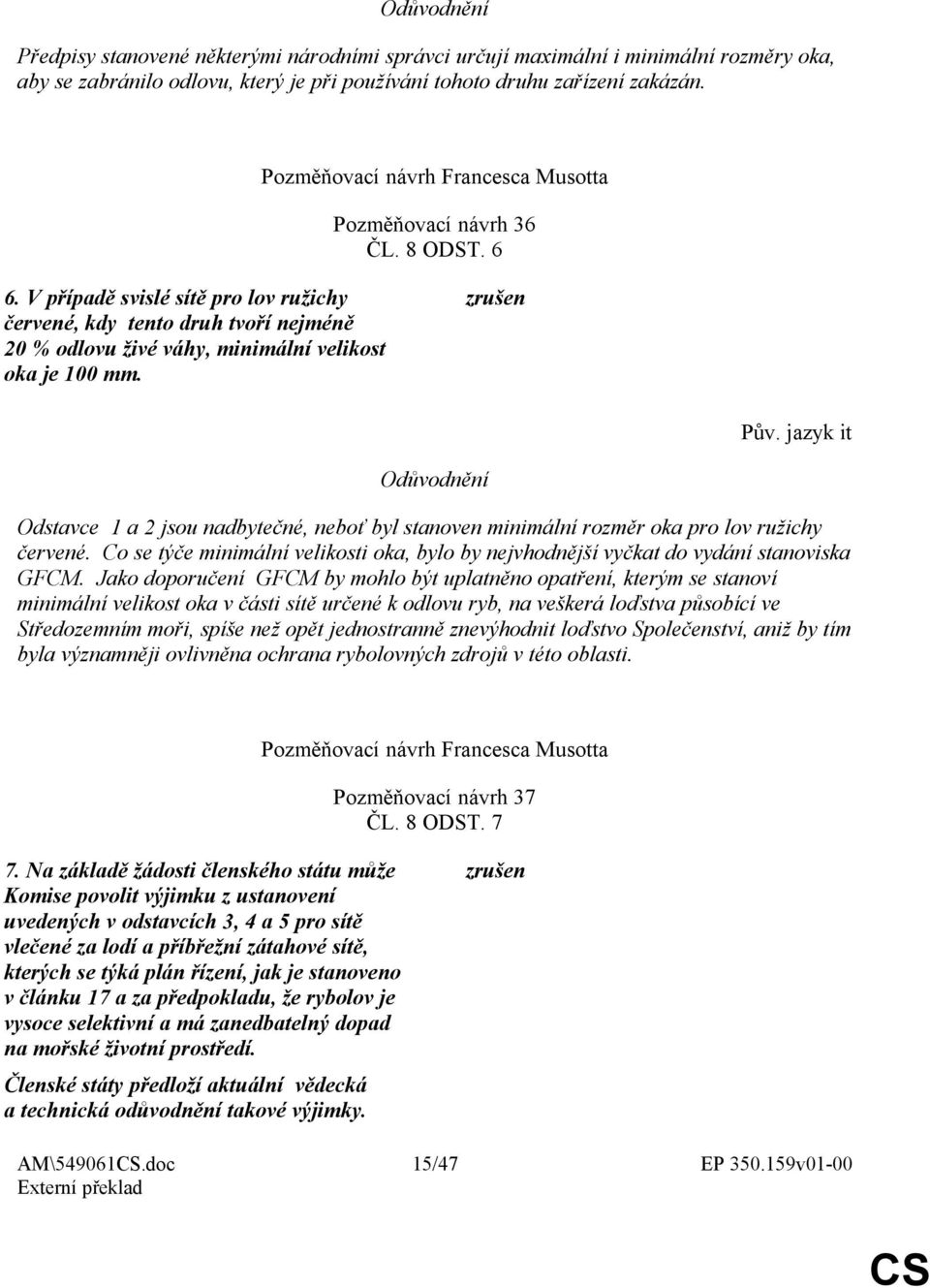 V případě svislé sítě pro lov ružichy červené, kdy tento druh tvoří nejméně 20 % odlovu živé váhy, minimální velikost oka je 100 mm.