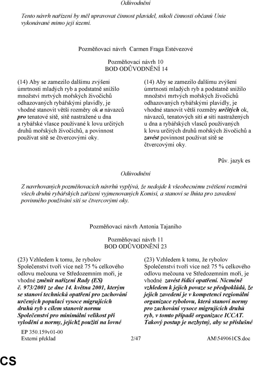 odhazovaných rybářskými plavidly, je vhodné stanovit větší rozměry ok a návazců pro tenatové sítě, sítě nastražené u dna a rybářské vlasce používané k lovu určitých druhů mořských živočichů, a