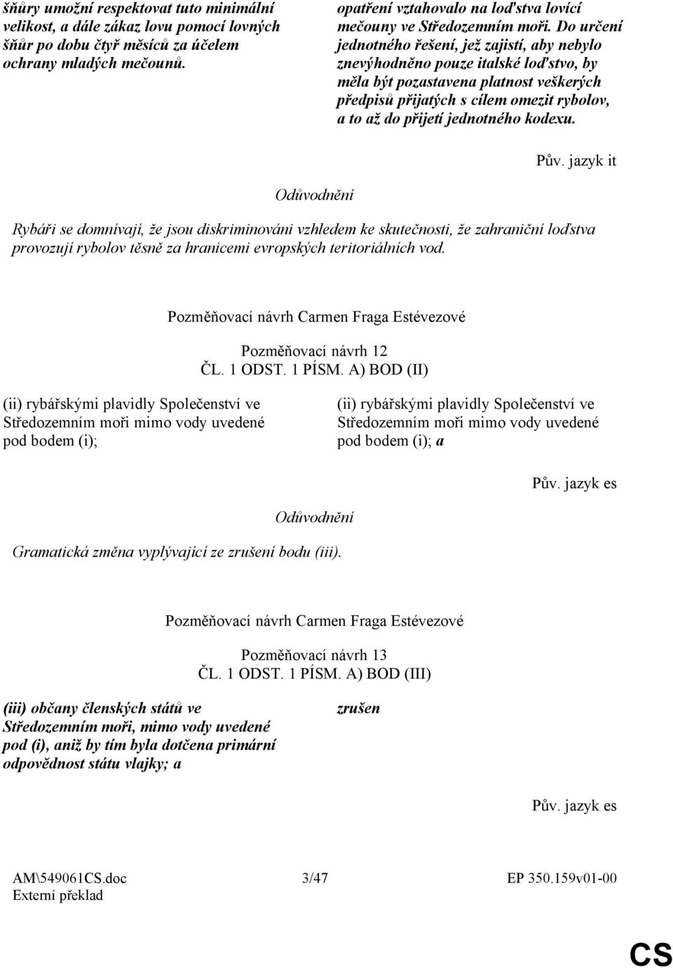 Do určení jednotného řešení, jež zajistí, aby nebylo znevýhodněno pouze italské loďstvo, by měla být pozastavena platnost veškerých předpisů přijatých s cílem omezit rybolov, a to až do přijetí