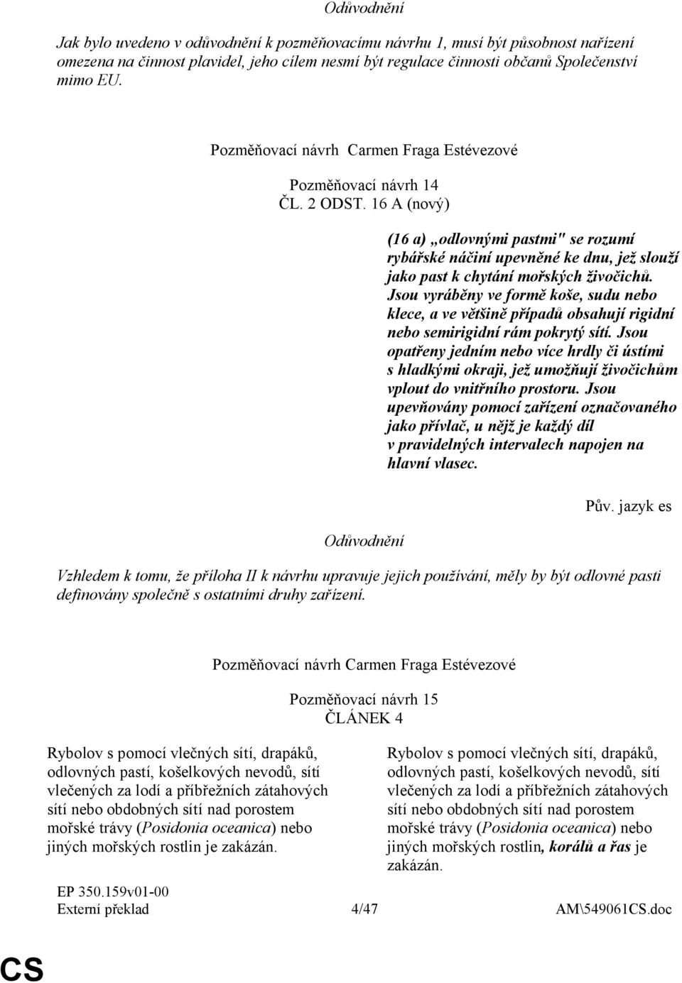 16 A (nový) (16 a) odlovnými pastmi" se rozumí rybářské náčiní upevněné ke dnu, jež slouží jako past k chytání mořských živočichů.