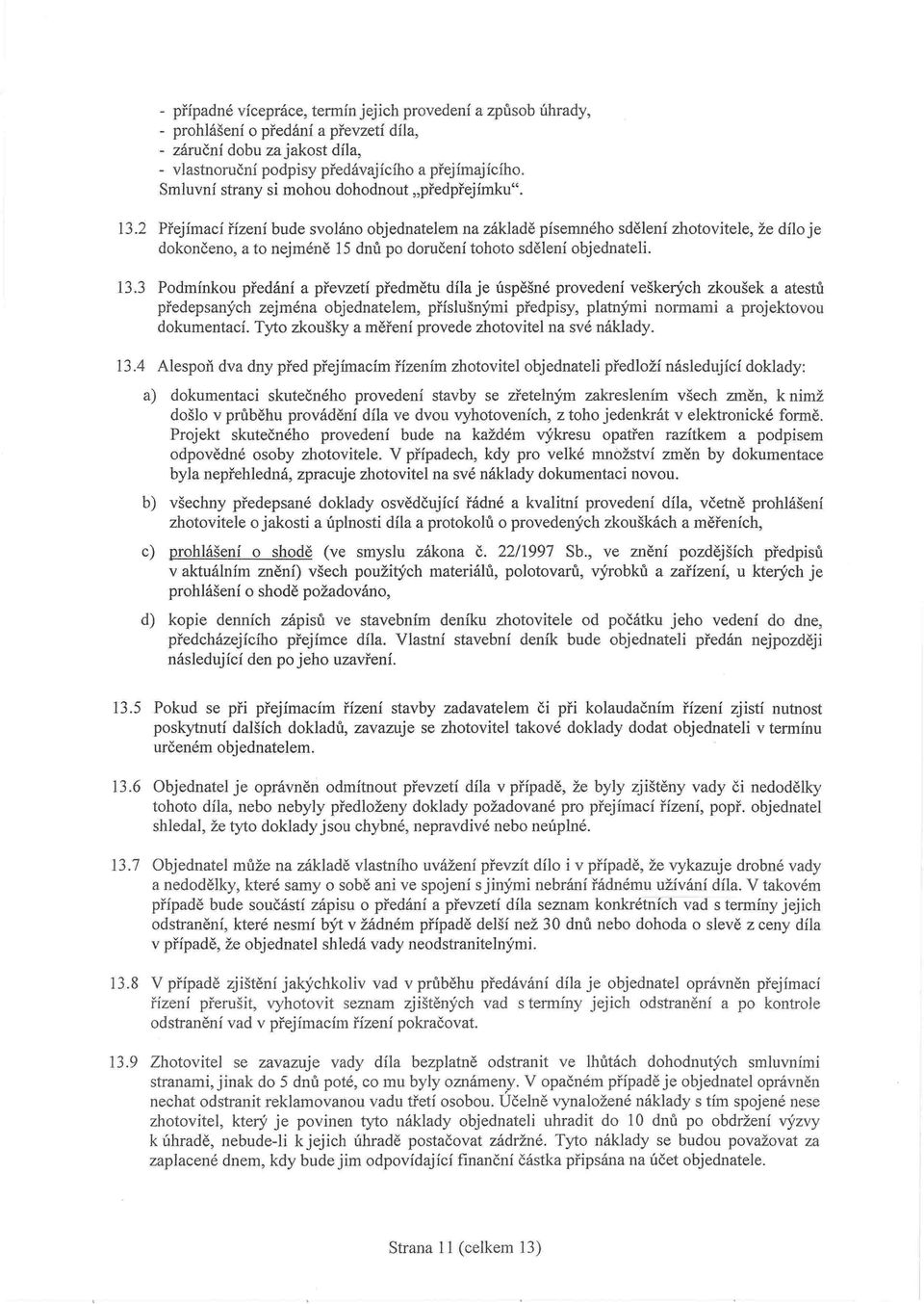 2 Přejímací řízení bude svoláno objednatelem na základě písemného sdělení zhotovitele, že dílo je dokončeno, a to nejméně 15 dnů po doručení tohoto sdělení objednateli. 13.