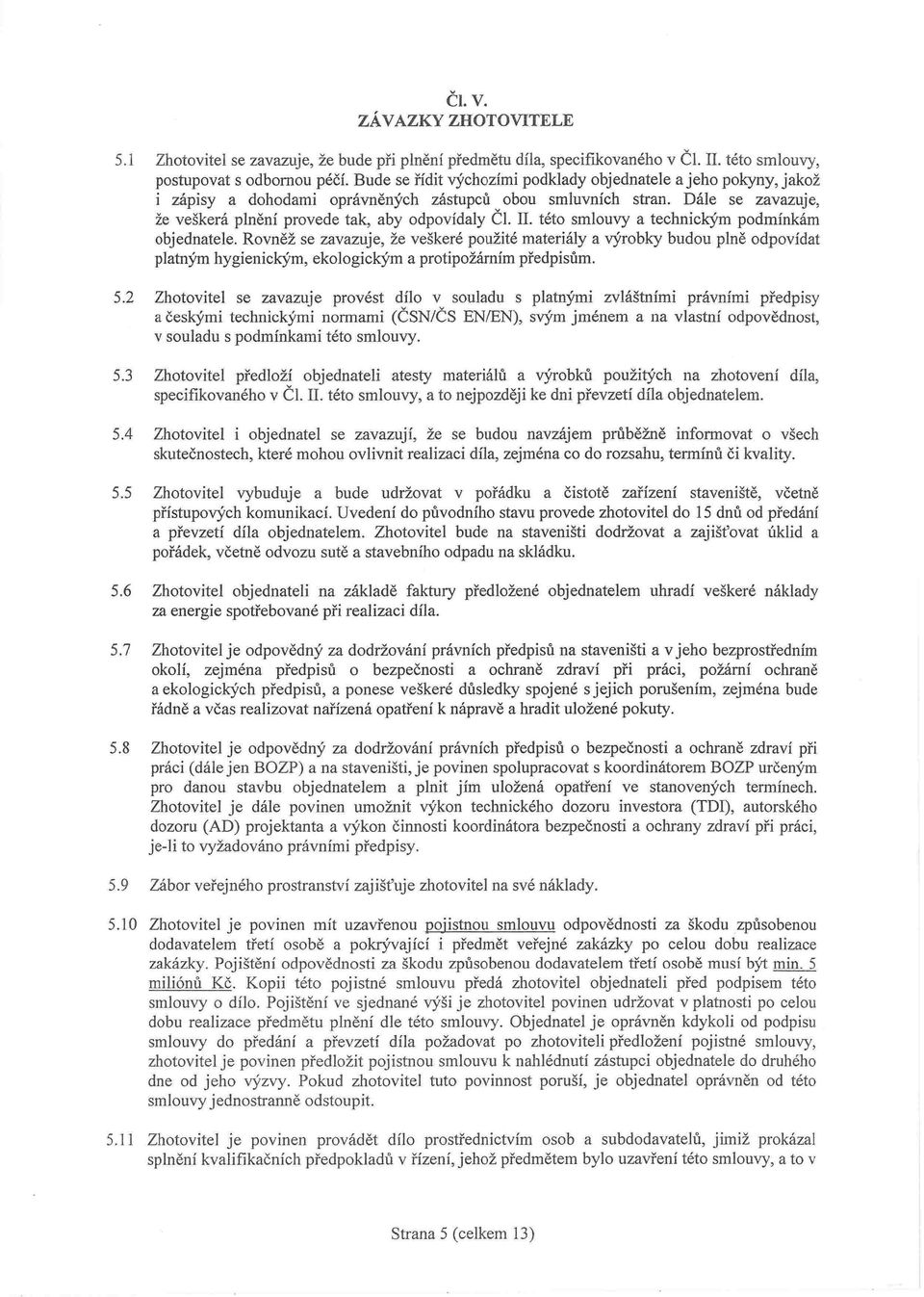 . této smlouvy a technickým podmínkám objednatele. Rovněž se zavazuje, že veškeré použité materiály a výrobky budou plně odpovídat platným hygienickým, ekologickým a protipožárním předpisům. 5.