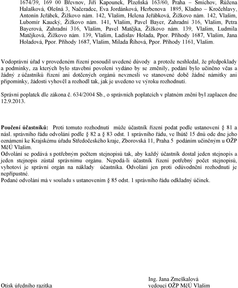 139, Vlašim, Ludmila Matějková, Ţiţkovo nám. 139, Vlašim, Ladislav Holada, Ppor. Příhody 1687, Vlašim, Jana Holadová, Ppor. Příhody 1687, Vlašim, Milada Říhová, Ppor. Příhody 1161, Vlašim.