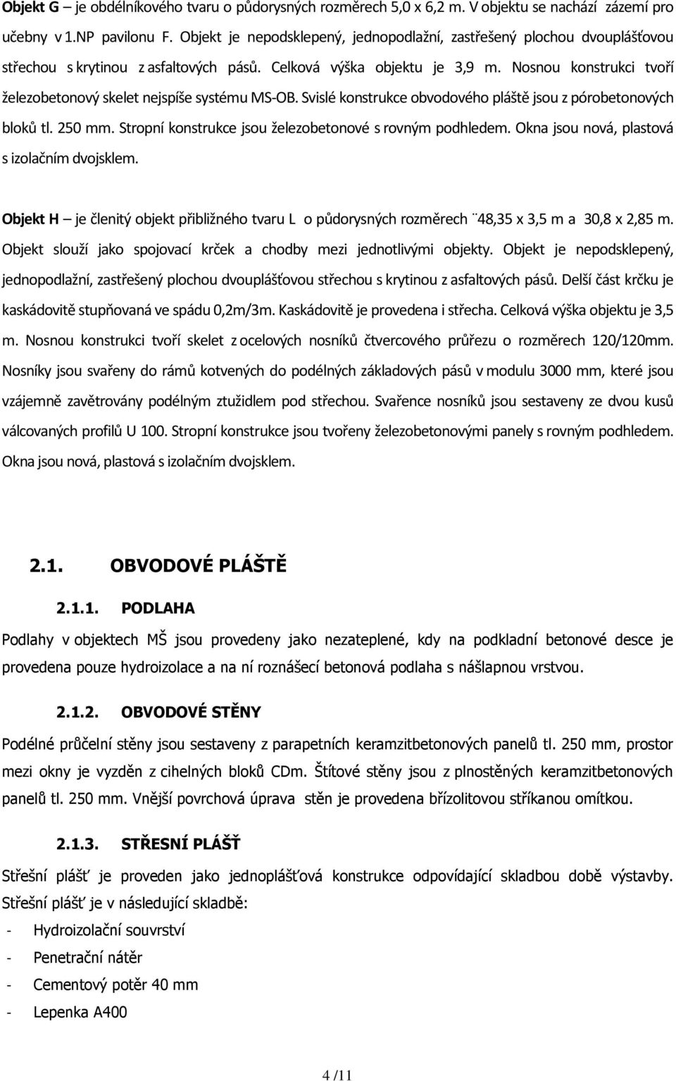 Nosnou konstrukci tvoří železobetonový skelet nejspíše systému MS-OB. Svislé konstrukce obvodového pláště jsou z pórobetonových bloků tl. 250 mm.