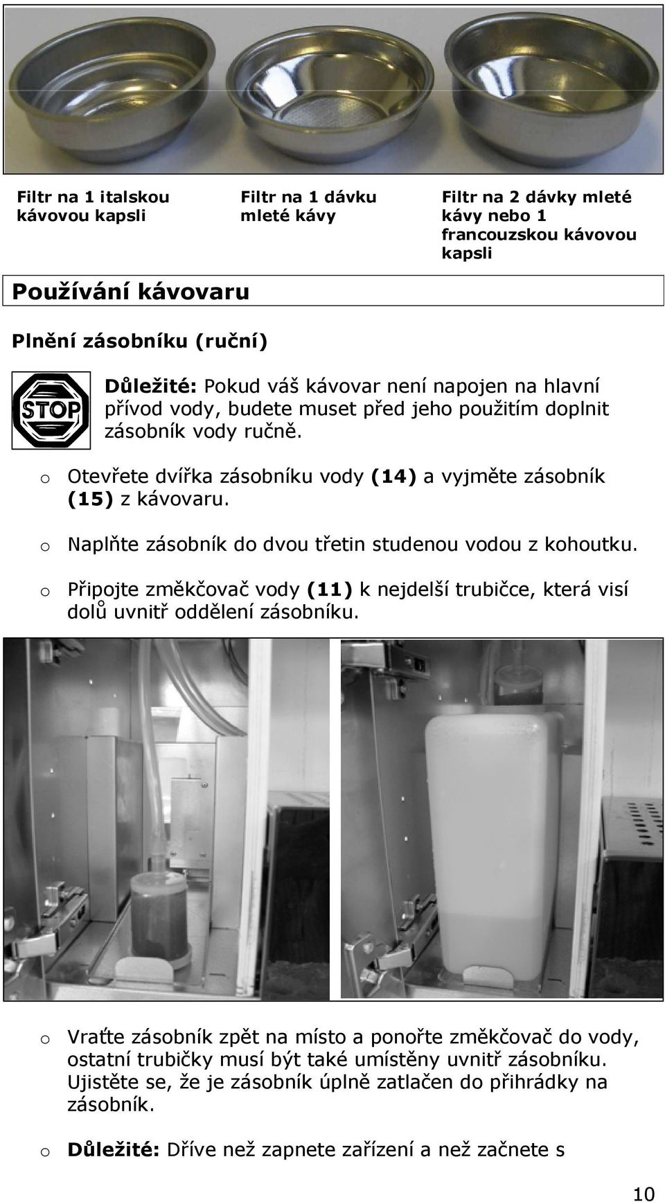 o Naplňte zásobník do dvou třetin studenou vodou z kohoutku. o Připojte změkčovač vody (11) k nejdelší trubičce, která visí dolů uvnitř oddělení zásobníku.