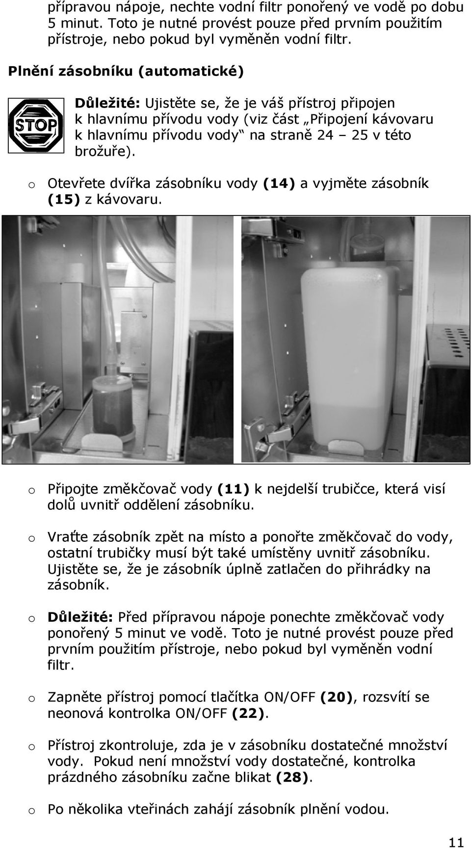 o Otevřete dvířka zásobníku vody (14) a vyjměte zásobník (15) z kávovaru. o Připojte změkčovač vody (11) k nejdelší trubičce, která visí dolů uvnitř oddělení zásobníku.