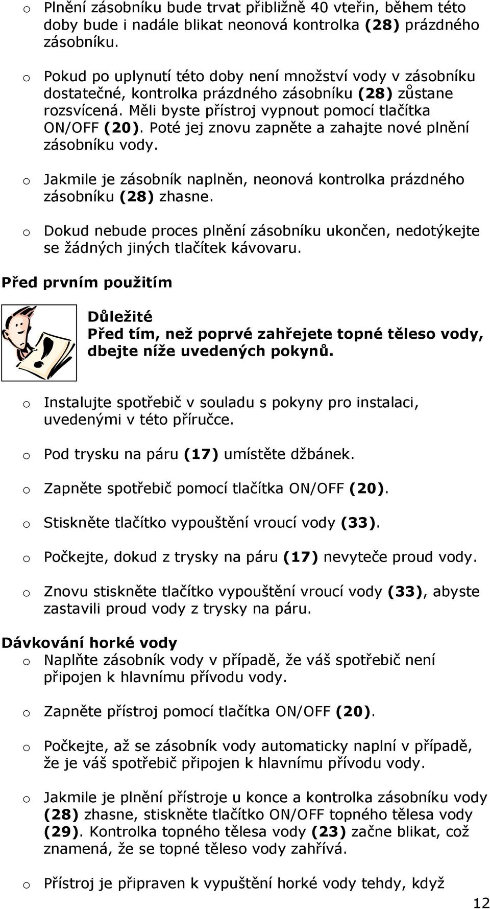 Poté jej znovu zapněte a zahajte nové plnění zásobníku vody. o Jakmile je zásobník naplněn, neonová kontrolka prázdného zásobníku (28) zhasne.