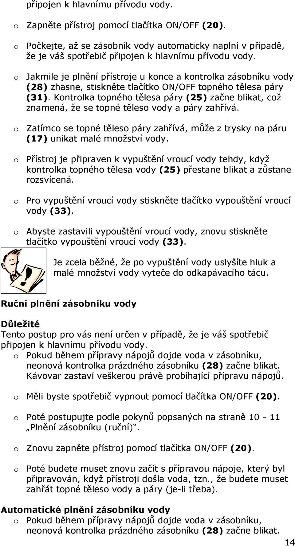 Kontrolka topného tělesa páry (25) začne blikat, což znamená, že se topné těleso vody a páry zahřívá. o Zatímco se topné těleso páry zahřívá, může z trysky na páru (17) unikat malé množství vody.