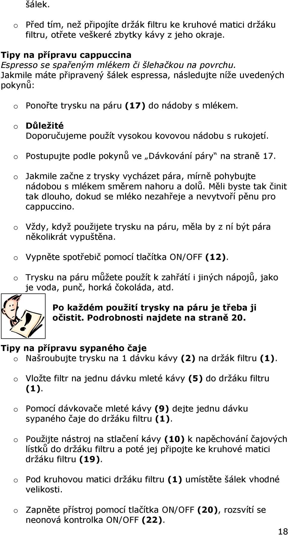 Jakmile máte připravený šálek espressa, následujte níže uvedených pokynů: o Ponořte trysku na páru (17) do nádoby s mlékem. o Důležité Doporučujeme použít vysokou kovovou nádobu s rukojetí.