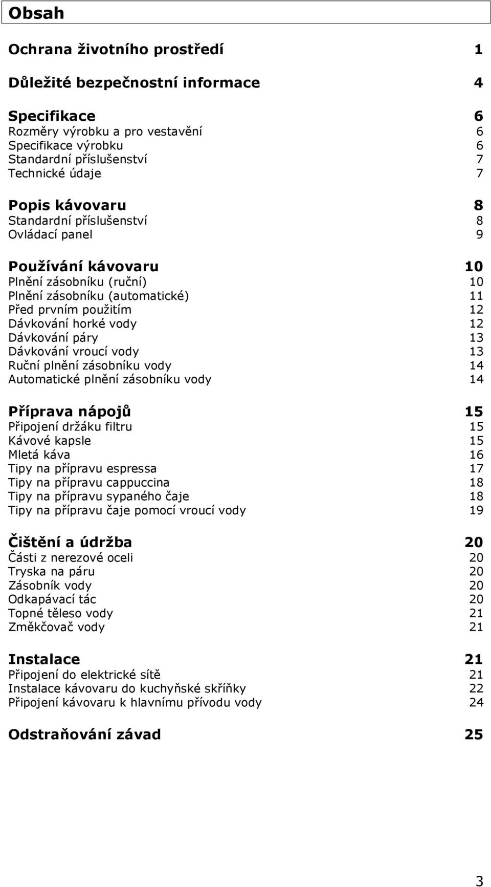Dávkování vroucí vody 13 Ruční plnění zásobníku vody 14 Automatické plnění zásobníku vody 14 Příprava nápojů 15 Připojení držáku filtru 15 Kávové kapsle 15 Mletá káva 16 Tipy na přípravu espressa 17