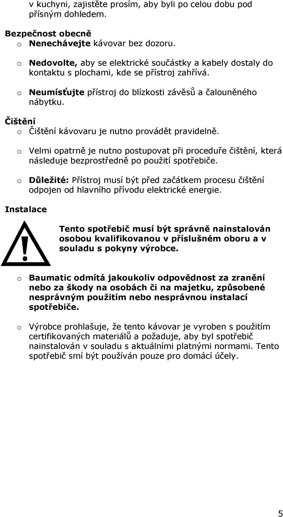 Čištění o Čištění kávovaru je nutno provádět pravidelně. o Velmi opatrně je nutno postupovat při proceduře čištění, která následuje bezprostředně po použití spotřebiče.