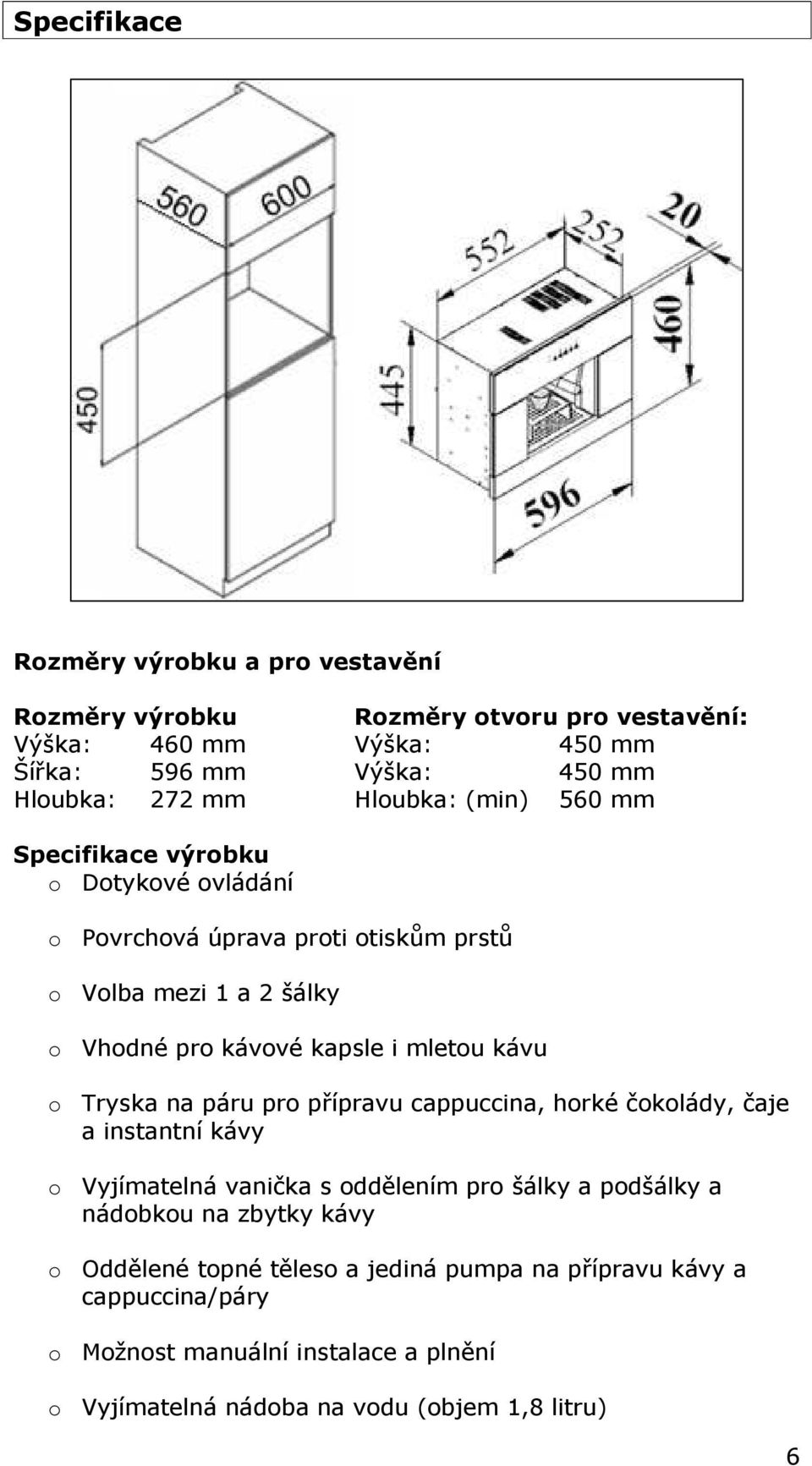 kávu o Tryska na páru pro přípravu cappuccina, horké čokolády, čaje a instantní kávy o Vyjímatelná vanička s oddělením pro šálky a podšálky a nádobkou na zbytky