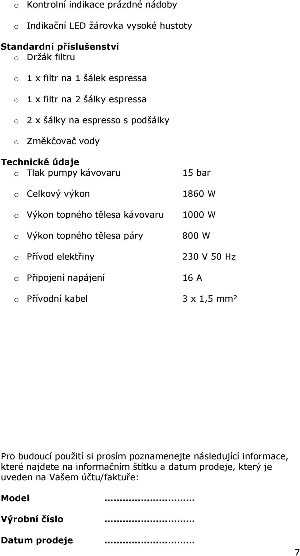 topného tělesa páry o Přívod elektřiny o Připojení napájení o Přívodní kabel 15 bar 1860 W 1000 W 800 W 230 V 50 Hz 16 A 3 x 1,5 mm² Pro budoucí použití si prosím