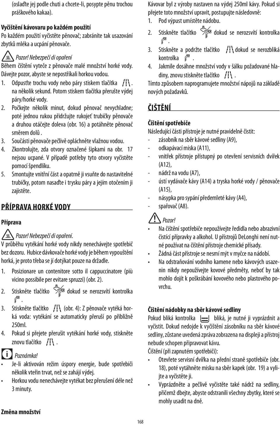 Nebezpečí di opaření Během čištění vyteče z pěnovače malé množství horké vody. Dávejte pozor, abyste se nepostříkali horkou vodou. 1. Odpusťte trochu vody nebo páry stiskem tlačítka.