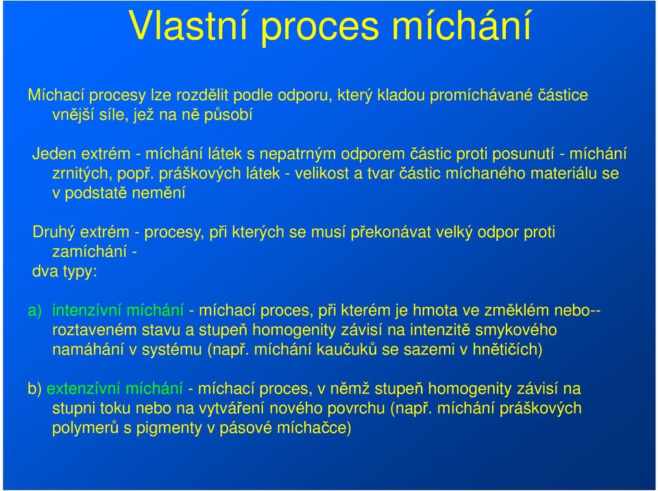 práškových látek - velikost a tvar částic míchaného materiálu se v podstatě nemění Druhý extrém - procesy, při kterých se musí překonávat velký odpor proti zamíchání - dva typy: a) intenzívní míchání