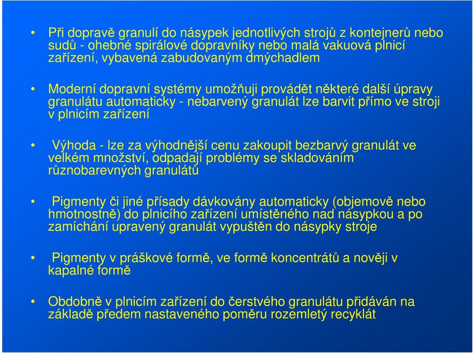 množství, odpadají problémy se skladováním různobarevných granulátů Pigmenty či jiné přísady dávkovány automaticky (objemově nebo hmotnostně) do plnicího zařízení umístěného nad násypkou a po